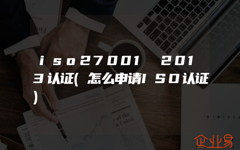 iso27001 2013认证(怎么申请ISO认证)