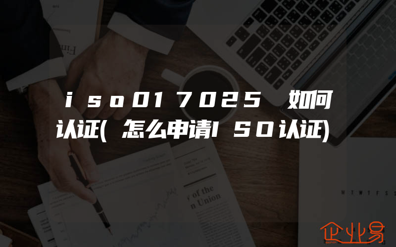 iso017025 如何认证(怎么申请ISO认证)