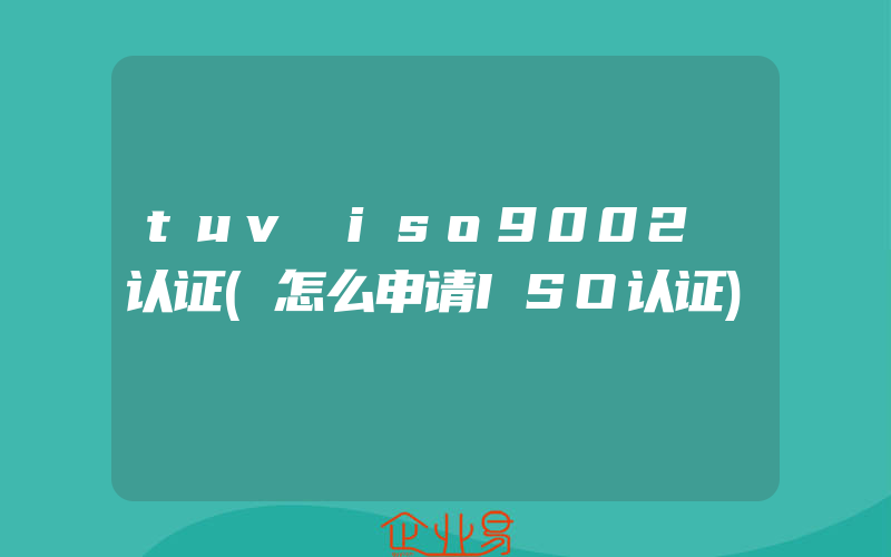 tuv iso9002 认证(怎么申请ISO认证)