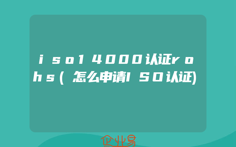 iso14000认证rohs(怎么申请ISO认证)