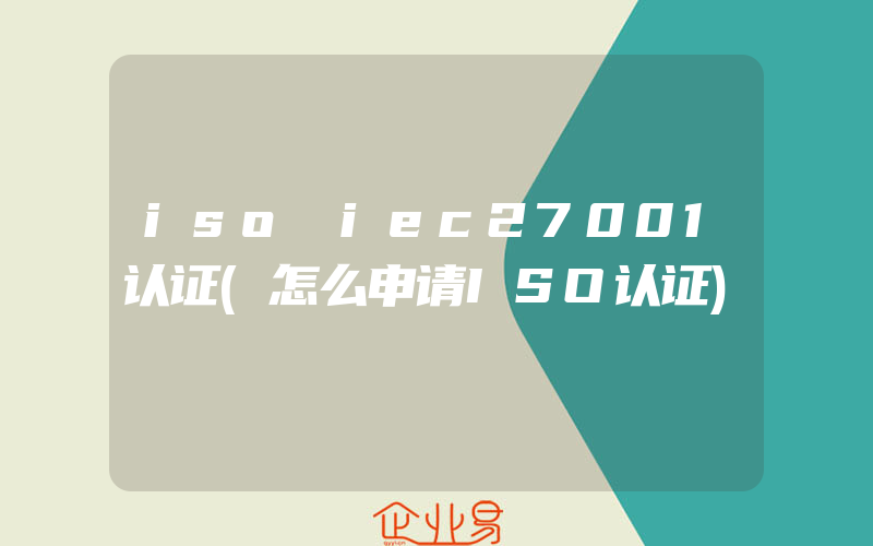 iso iec27001认证(怎么申请ISO认证)