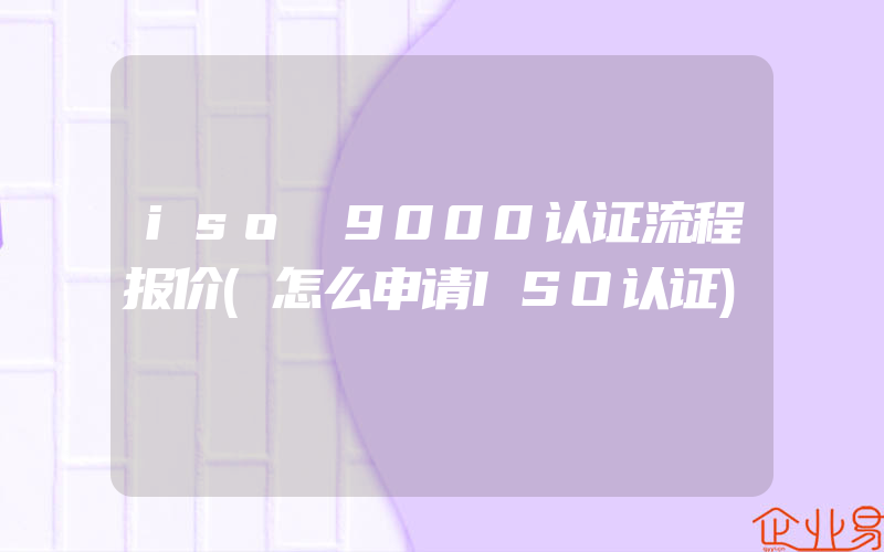 iso 9000认证流程报价(怎么申请ISO认证)