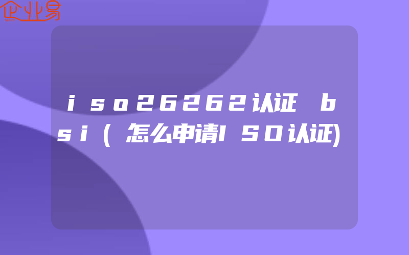 iso26262认证 bsi(怎么申请ISO认证)