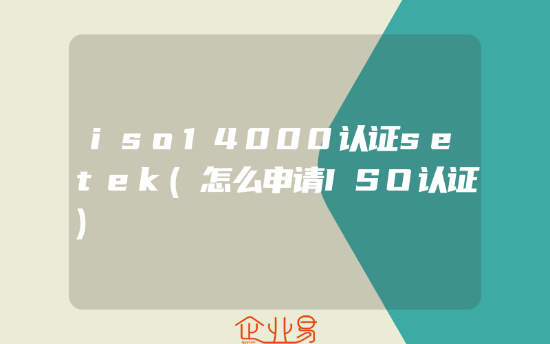 iso14000认证setek(怎么申请ISO认证)