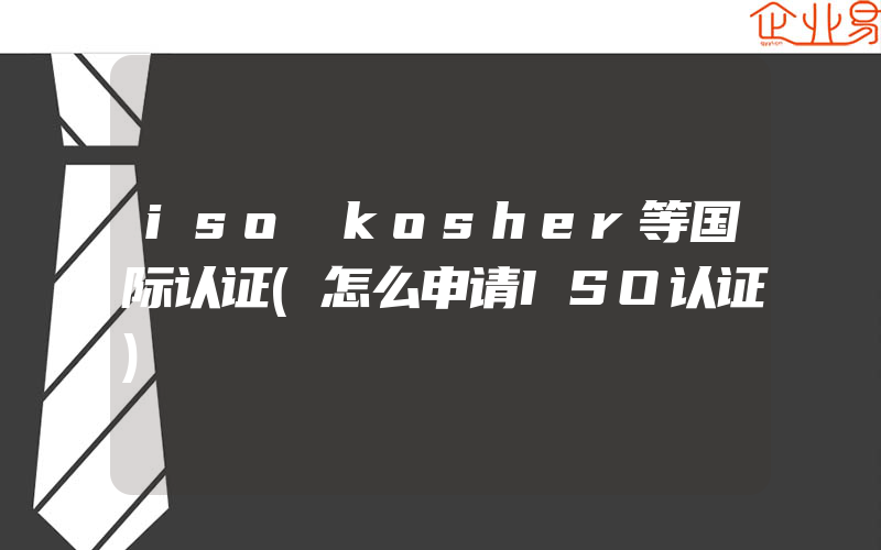 iso kosher等国际认证(怎么申请ISO认证)