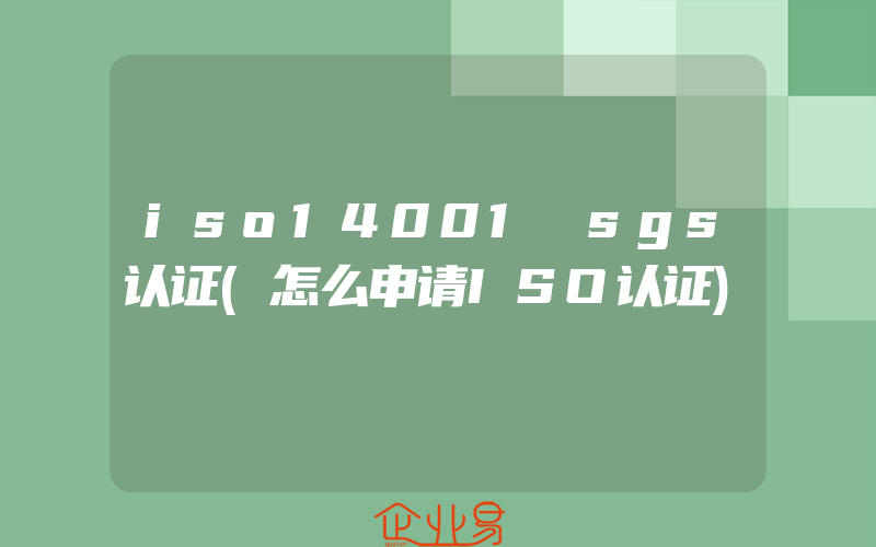 iso14001 sgs认证(怎么申请ISO认证)