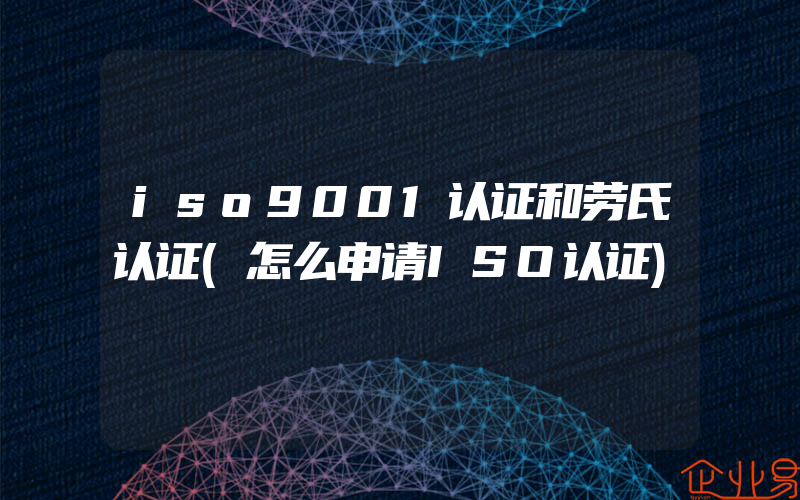 iso9001认证和劳氏认证(怎么申请ISO认证)