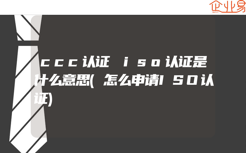 ccc认证 iso认证是什么意思(怎么申请ISO认证)