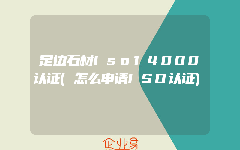 定边石材iso14000认证(怎么申请ISO认证)