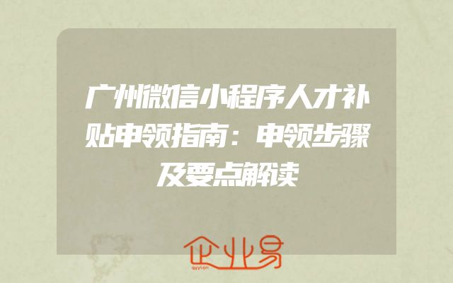 广州微信小程序人才补贴申领指南：申领步骤及要点解读