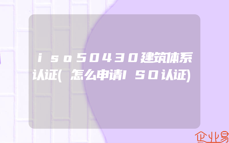 iso50430建筑体系认证(怎么申请ISO认证)