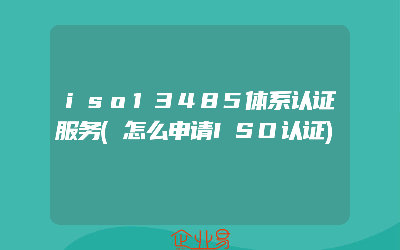 iso13485体系认证服务(怎么申请ISO认证)