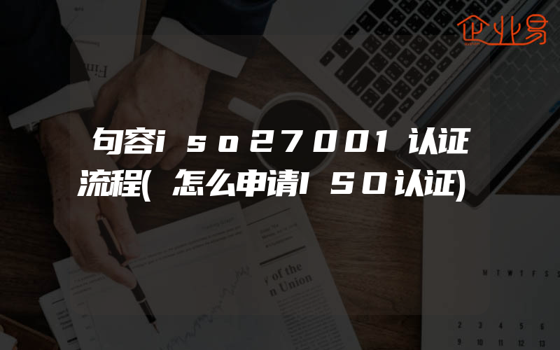 句容iso27001认证流程(怎么申请ISO认证)