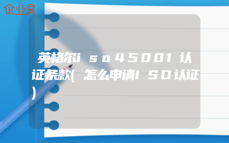 英格尔iso45001认证条款(怎么申请ISO认证)