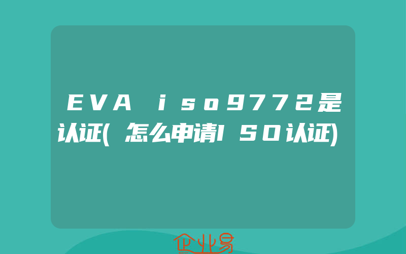 EVA iso9772是认证(怎么申请ISO认证)