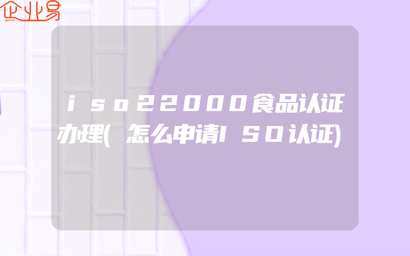 iso22000食品认证办理(怎么申请ISO认证)