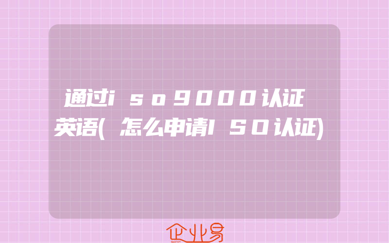 通过iso9000认证 英语(怎么申请ISO认证)