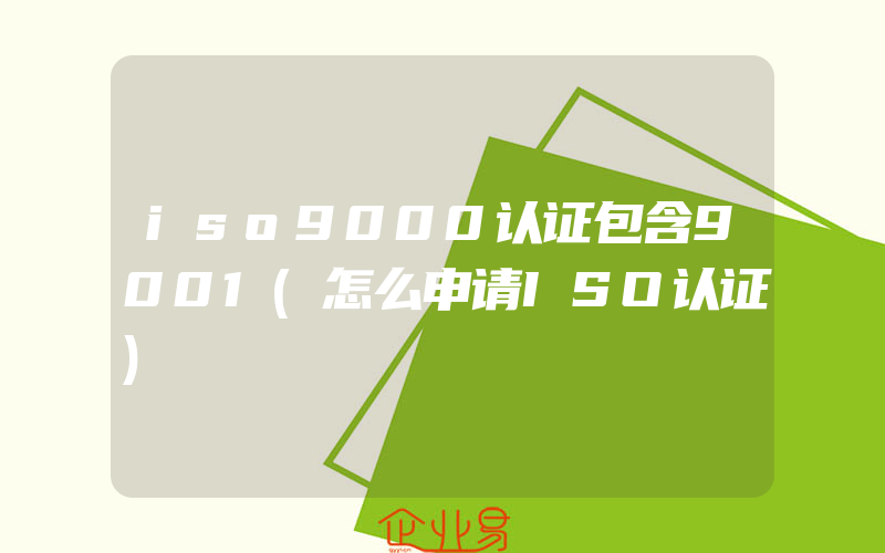 iso9000认证包含9001(怎么申请ISO认证)