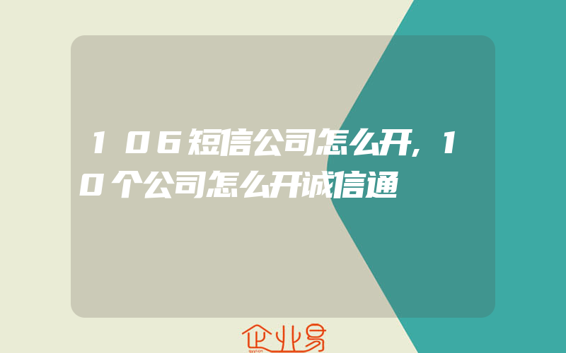 106短信公司怎么开,10个公司怎么开诚信通