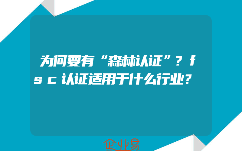 为何要有“森林认证”?fsc认证适用于什么行业？