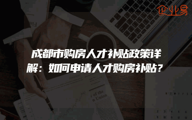成都市购房人才补贴政策详解：如何申请人才购房补贴？