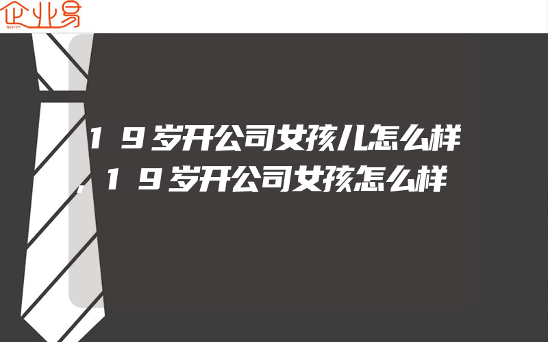 19岁开公司女孩儿怎么样,19岁开公司女孩怎么样