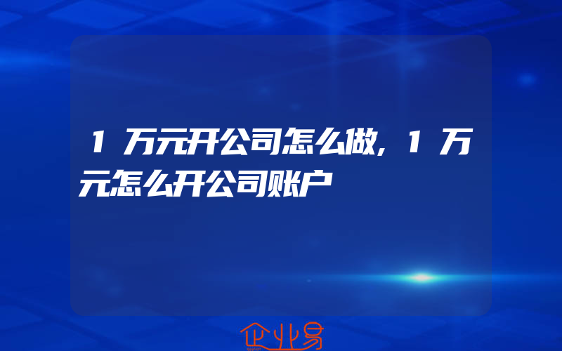 1万元开公司怎么做,1万元怎么开公司账户