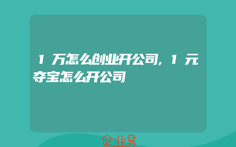 1万怎么创业开公司,1元夺宝怎么开公司