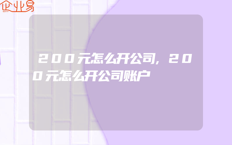 200元怎么开公司,200元怎么开公司账户