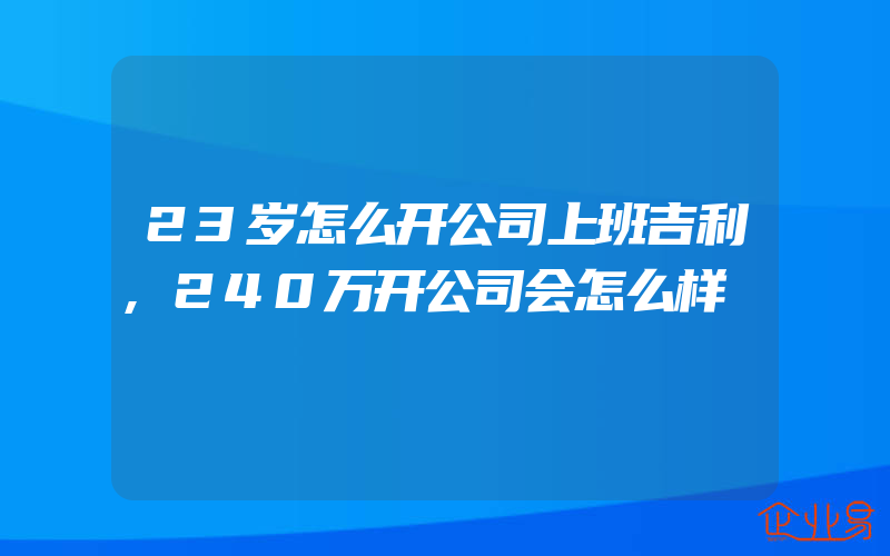 23岁怎么开公司上班吉利,240万开公司会怎么样