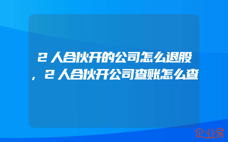 2人合伙开的公司怎么退股,2人合伙开公司查账怎么查