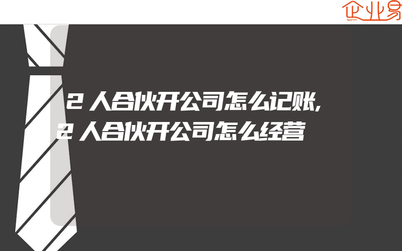 2人合伙开公司怎么记账,2人合伙开公司怎么经营