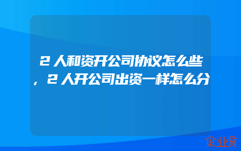 2人和资开公司协议怎么些,2人开公司出资一样怎么分