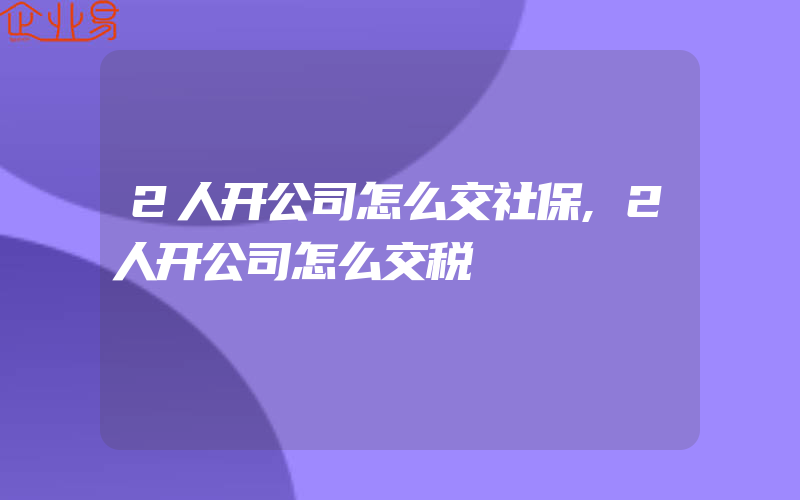 2人开公司怎么交社保,2人开公司怎么交税