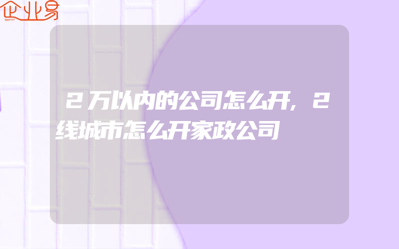 2万以内的公司怎么开,2线城市怎么开家政公司