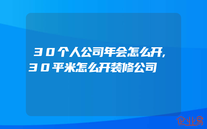 30个人公司年会怎么开,30平米怎么开装修公司