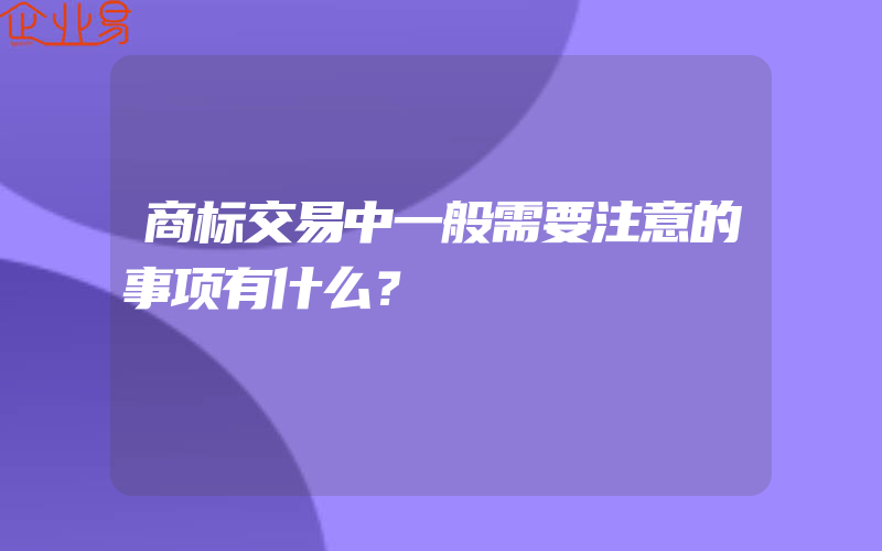 商标交易中一般需要注意的事项有什么？