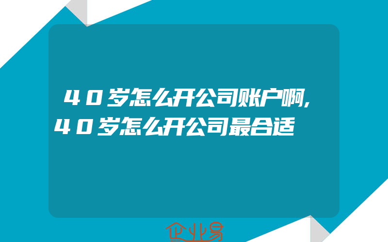 40岁怎么开公司账户啊,40岁怎么开公司最合适