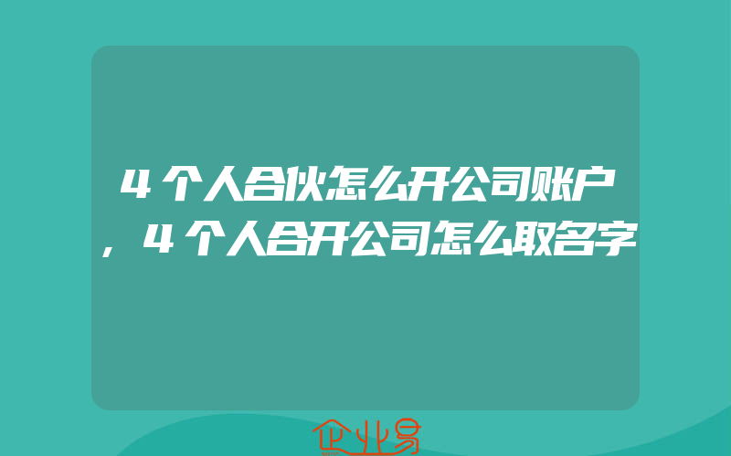 4个人合伙怎么开公司账户,4个人合开公司怎么取名字