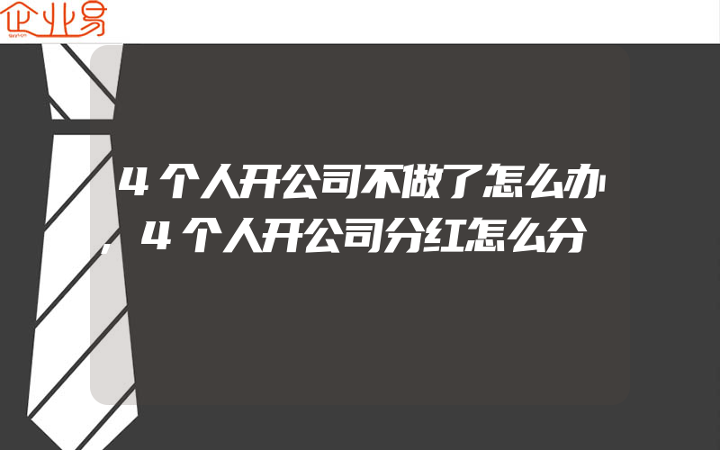 4个人开公司不做了怎么办,4个人开公司分红怎么分