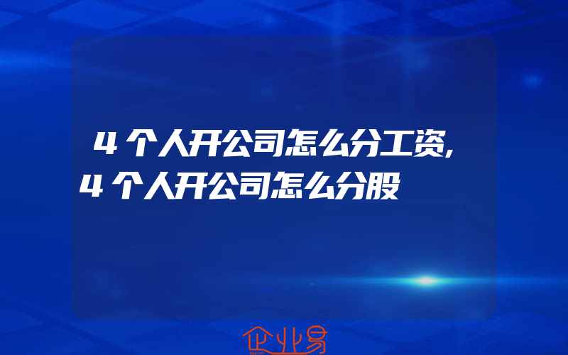 4个人开公司怎么分工资,4个人开公司怎么分股