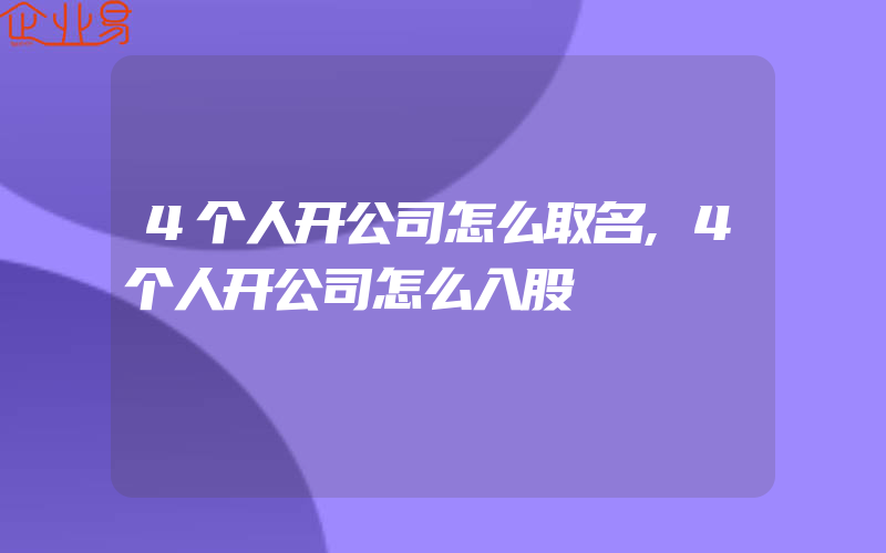 4个人开公司怎么取名,4个人开公司怎么入股