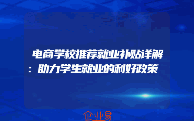 电商学校推荐就业补贴详解：助力学生就业的利好政策