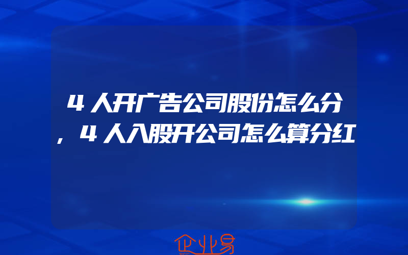 4人开广告公司股份怎么分,4人入股开公司怎么算分红