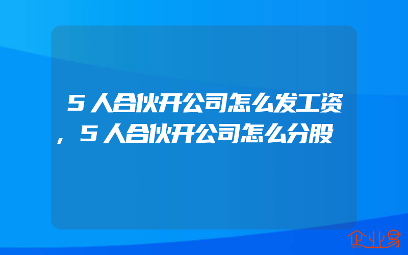 5人合伙开公司怎么发工资,5人合伙开公司怎么分股