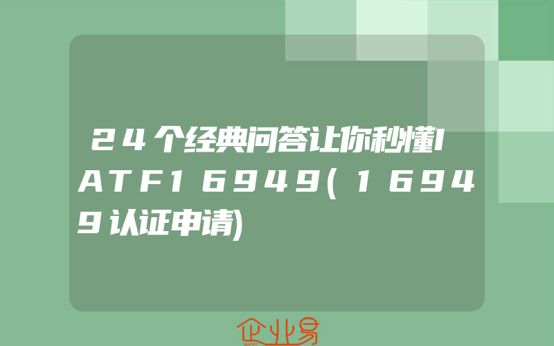 24个经典问答让你秒懂IATF16949(16949认证申请)