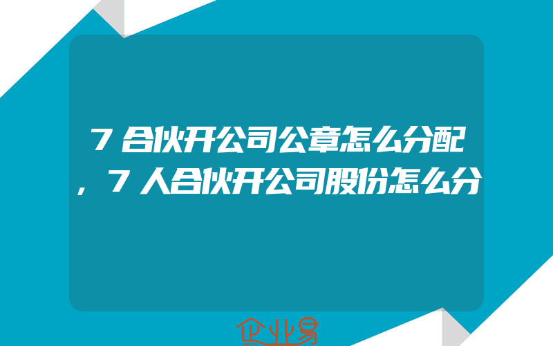 7合伙开公司公章怎么分配,7人合伙开公司股份怎么分