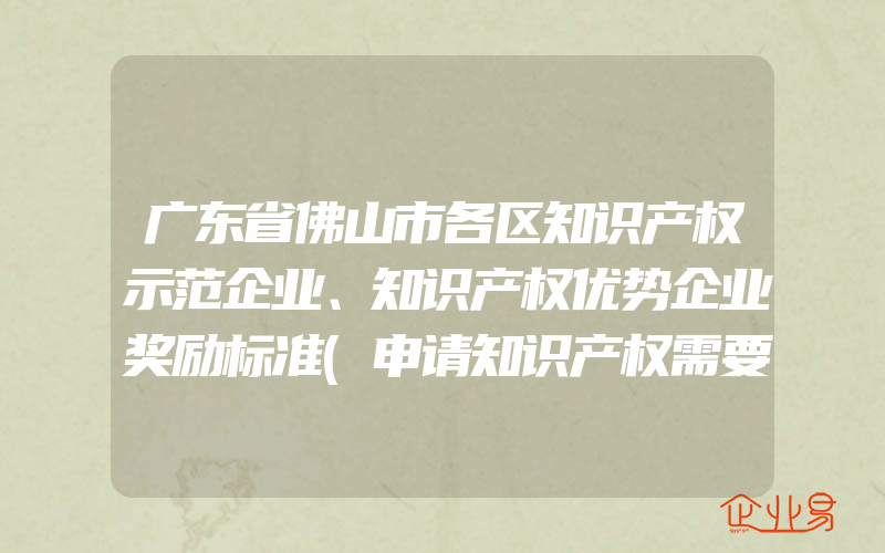 广东省佛山市各区知识产权示范企业、知识产权优势企业奖励标准(申请知识产权需要注意什么)