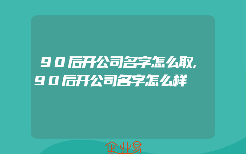 90后开公司名字怎么取,90后开公司名字怎么样