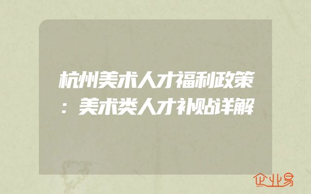 杭州美术人才福利政策：美术类人才补贴详解